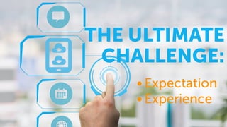 THE ULTIMATE
CHALLENGE:
• Expectation
• Experience
 