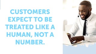 CUSTOMERS
EXPECT TO BE
TREATED LIKE A
HUMAN, NOT A
NUMBER.
 
