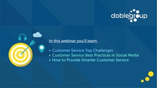 In this webinar you’ll learn:
• Customer Service Top Challenges
• Customer Service Best Practices in Social Media
• How to Provide Smarter Customer Service
 