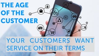 THE AGE
OF THE
CUSTOMER
YOUR CUSTOMERS WANT
SERVICE ON THEIR TERMS
 