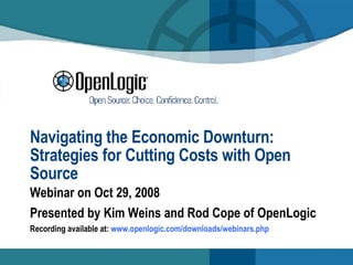 Navigating the Economic Downturn: Strategies for Cutting Costs with Open Source Webinar on Oct 29, 2008 Presented by Kim Weins and Rod Cope of OpenLogic Recording available at:  www. openlogic . com/downloads/webinars . php 