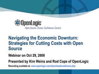 Navigating the Economic Downturn: Strategies for Cutting Costs with Open Source Webinar on Oct 29, 2008 Presented by Kim Weins and Rod Cope of OpenLogic Recording available at:  www. openlogic . com/downloads/webinars . php 