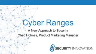 Cyber Ranges
A New Approach to Security
Chad Holmes, Product Marketing Manager
 