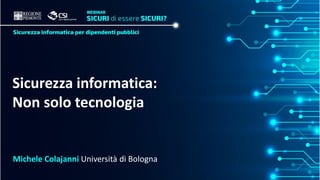 Sicurezza informatica:
Non solo tecnologia
Michele Colajanni Università di Bologna
 