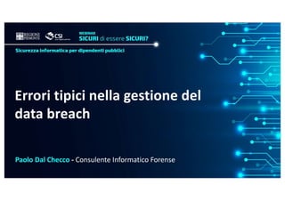 Errori tipici nella gestione del
data breach
Paolo Dal Checco - Consulente Informatico Forense
 