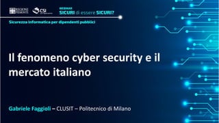 Il fenomeno cyber security e il
mercato italiano
Gabriele Faggioli – CLUSIT – Politecnico di Milano
 