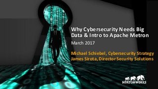 Why Cybersecurity Needs Big
Data & Intro to Apache Metron
James Sirota, Director Security Solutions
March 2017
Michael Schiebel, Cybersecurity Strategy
 