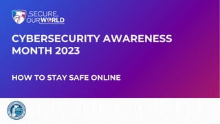 CYBERSECURITY AWARENESS
MONTH 2023
HOW TO STAY SAFE ONLINE
 
