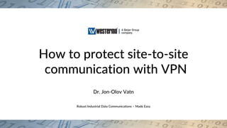 Robust Industrial Data Communications – Made Easy
How to protect site-to-site
communication with VPN
Dr. Jon-Olov Vatn
 