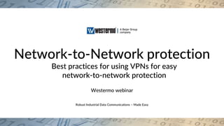 Robust Industrial Data Communications – Made Easy
Network-to-Network protection
Best practices for using VPNs for easy
network-to-network protection
Westermo webinar
 
