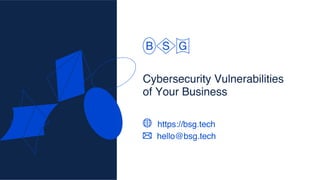 Cybersecurity Vulnerabilities
of Your Business
https://bsg.tech
hello@bsg.tech
 