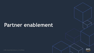 © 2020, Amazon Web Services, Inc. or its Affiliates.
Partner enablement
 