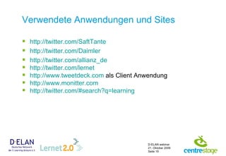 Verwendete Anwendungen und Sites http:// twitter.com / SaftTante http:// twitter.com /Daimler http:// twitter.com / allianz_de http:// twitter.com /lernet   http:// www.tweetdeck.com  als Client Anwendung http://www.monitter.com http://twitter.com/#search?q=learning   