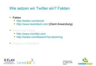Wie setzen wir Twitter ein? Fakten Fakten http:// twitter.com /lernet   http:// www.tweetdeck.com  (Client Anwendung) Finden und Folgen http:// www.monitter.com http:// twitter.com /# search?q=elearning Fragen und Feedback 