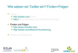 Wie setzen wir Twitter ein? Finden+Folgen Fakten http:// twitter.com /lernet   http:// www.tweetdeck.com  (Client Anwendung) Finden und Folgen http:// www.monitter.com http:// twitter.com /# search?q=elearning Fragen und Feedback 
