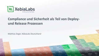 Matthias Zieger, XebiaLabs Deutschland
Compliance und Sicherheit als Teil von Deploy-
und Release Prozessen
 