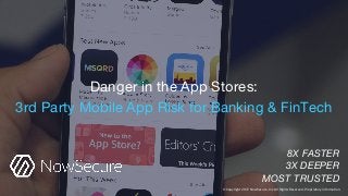 Danger in the App Stores:
3rd Party Mobile App Risk for Banking & FinTech
8X FASTER
3X DEEPER
MOST TRUSTED
© Copyright 2017 NowSecure, Inc. All Rights Reserved. Proprietary information.
 