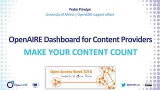@openaire_eu
OpenAIREDashboardforContentProviders
MAKE YOUR CONTENT COUNT
PedroPríncipe
UniversityofMinho|OpenAIREsupportofficer
 
