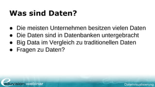 Datenvisualisierung
Was sind Daten?
● Die meisten Unternehmen besitzen vielen Daten
● Die Daten sind in Datenbanken untergebracht
● Big Data im Vergleich zu traditionellen Daten
● Fragen zu Daten?
 