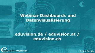 Arjan Burger
Webinar Dashboards und
Datenvisualisierung
eduvision.de / eduvision.at /
eduvision.ch
 