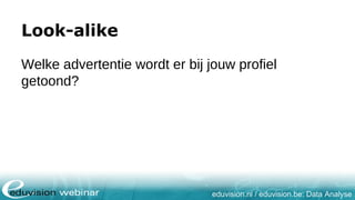 eduvision.nl / eduvision.be: Data Analyse
Look-alike
Welke advertentie wordt er bij jouw profiel
getoond?
 