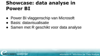eduvision.nl / eduvision.be: Data Analyse
Showcase: data analyse in
Power BI
● Power BI vlaggenschip van Microsoft
● Basis: datavisualisatie
● Samen met R geschikt voor data analyse
 