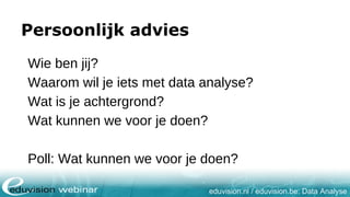 eduvision.nl / eduvision.be: Data Analyse
Persoonlijk advies
Wie ben jij?
Waarom wil je iets met data analyse?
Wat is je achtergrond?
Wat kunnen we voor je doen?
Poll: Wat kunnen we voor je doen?
 