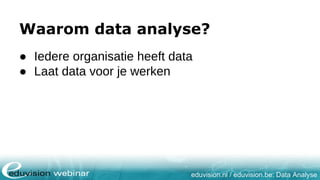 eduvision.nl / eduvision.be: Data Analyse
Waarom data analyse?
● Iedere organisatie heeft data
● Laat data voor je werken
 