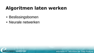 eduvision.nl / eduvision.be: Data Analyse
Algoritmen laten werken
• Beslissingsbomen
• Neurale netwerken
 