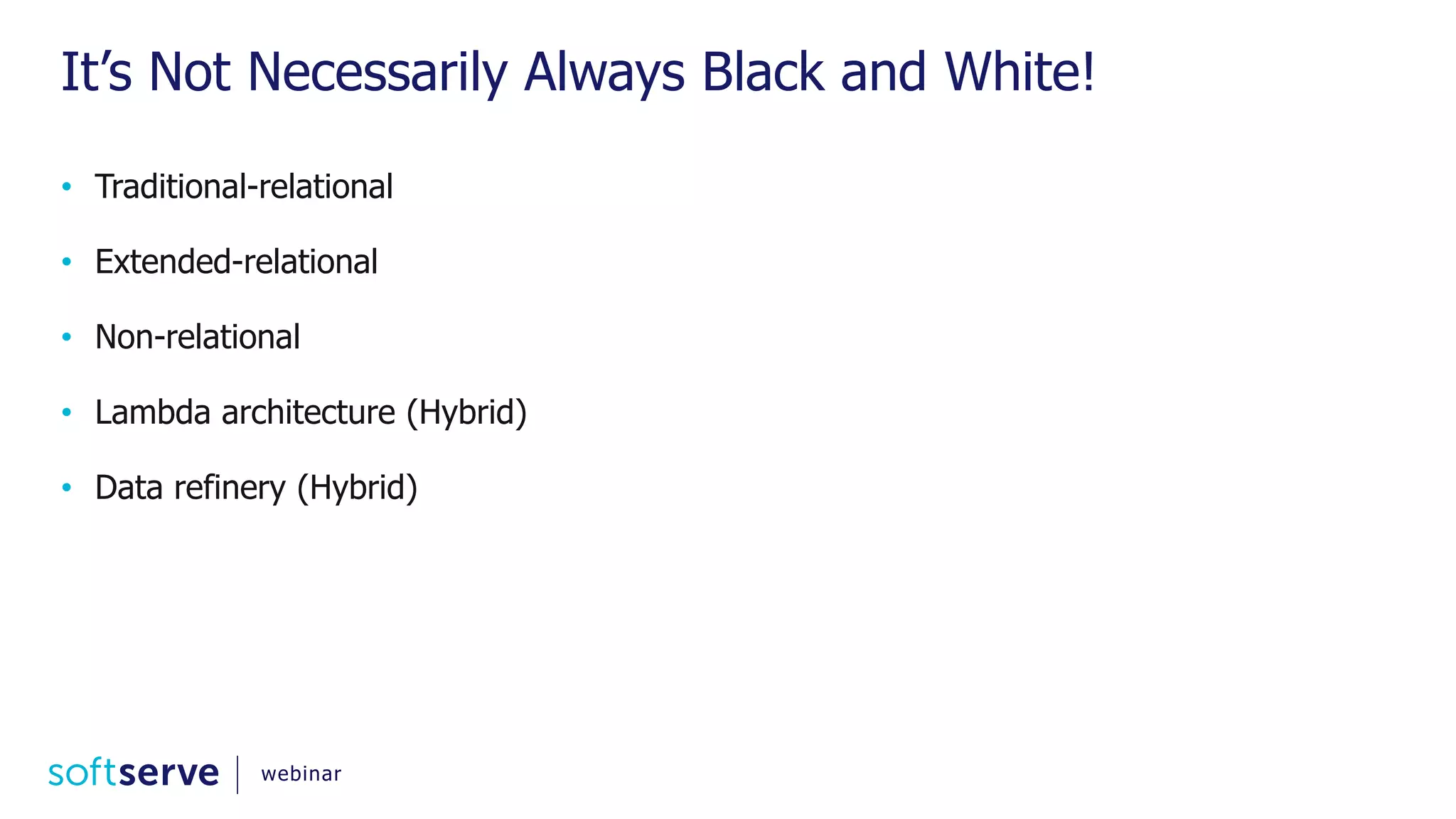 It’s Not Necessarily Always Black and White! • Traditional-relational • Extended-relational • Non-relational • Lambda architecture (Hybrid) • Data refinery (Hybrid) webinar 