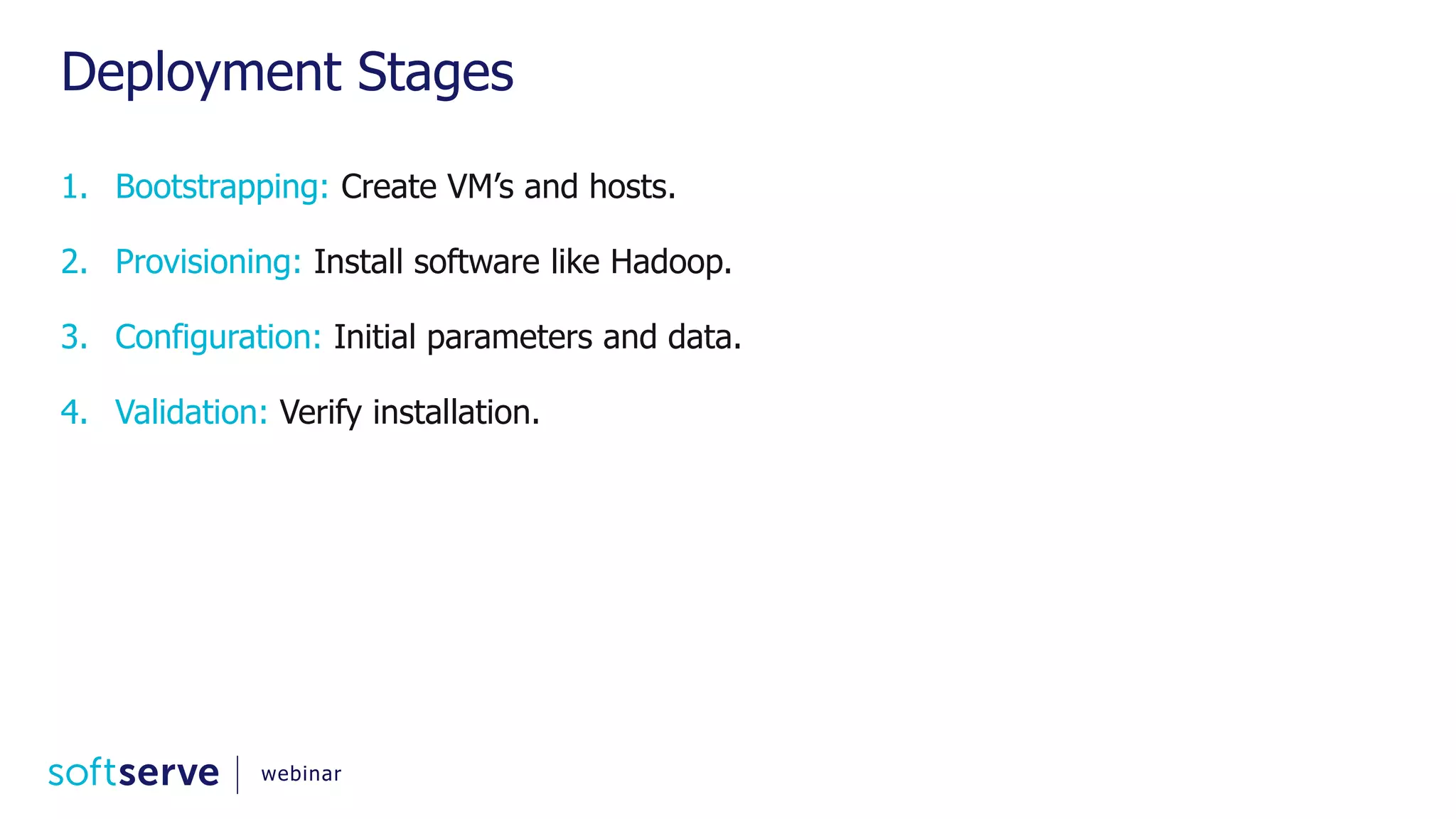 Deployment Stages 1. Bootstrapping: Create VM’s and hosts. 2. Provisioning: Install software like Hadoop. 3. Configuration: Initial parameters and data. 4. Validation: Verify installation. webinar 