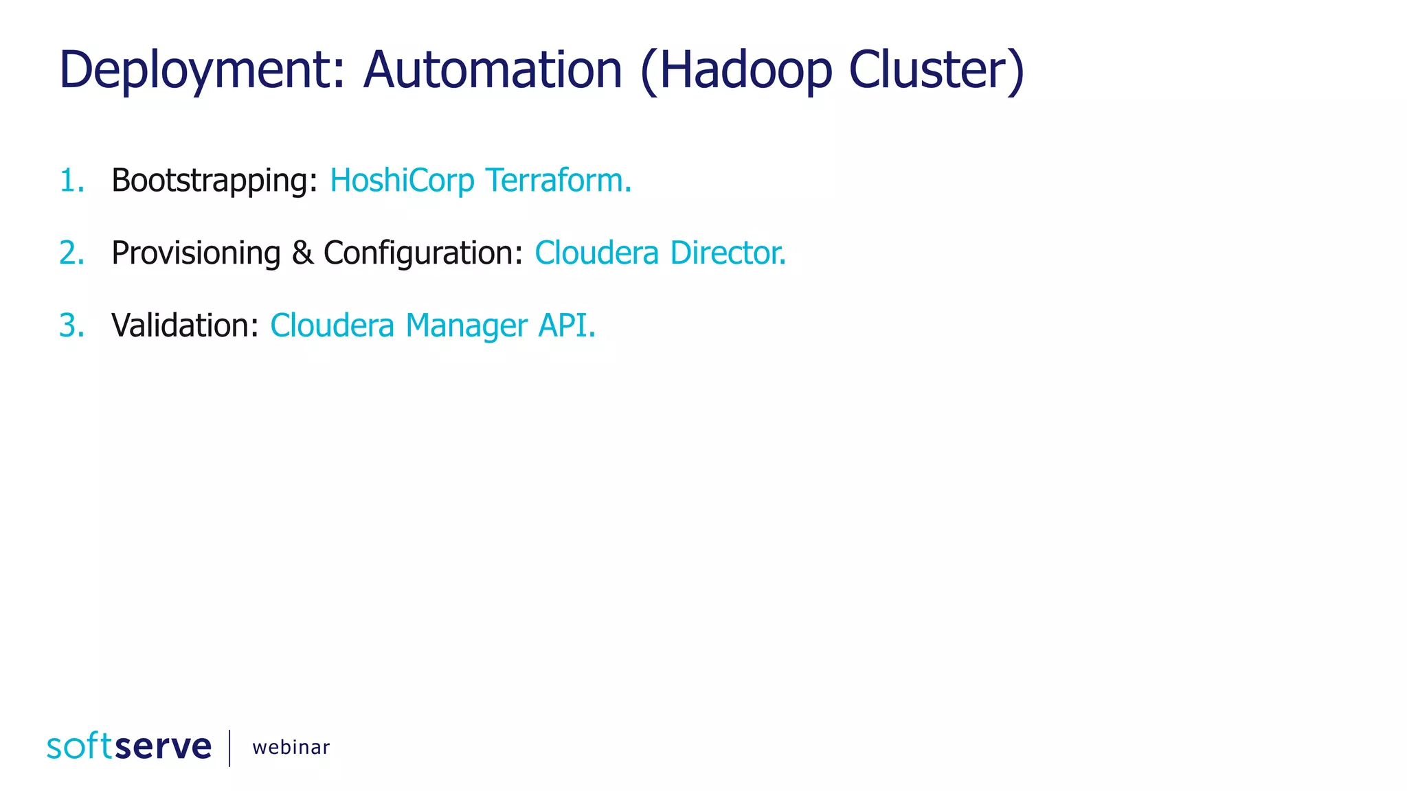 Deployment: Automation (Hadoop Cluster) 1. Bootstrapping: HoshiCorp Terraform. 2. Provisioning & Configuration: Cloudera Director. 3. Validation: Cloudera Manager API. webinar 