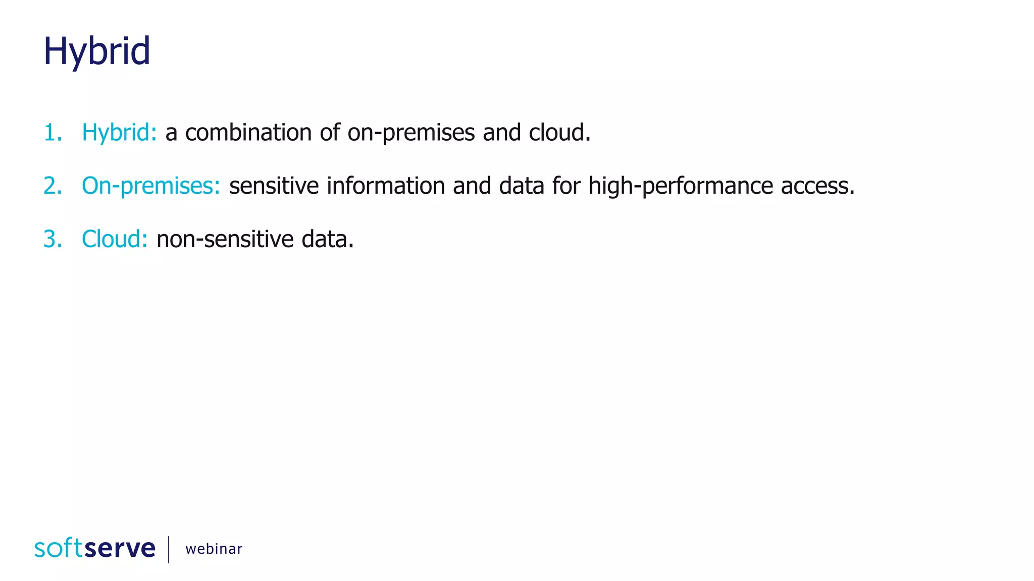 Hybrid 1. Hybrid: a combination of on-premises and cloud. 2. On-premises: sensitive information and data for high-performance access. 3. Cloud: non-sensitive data. webinar 