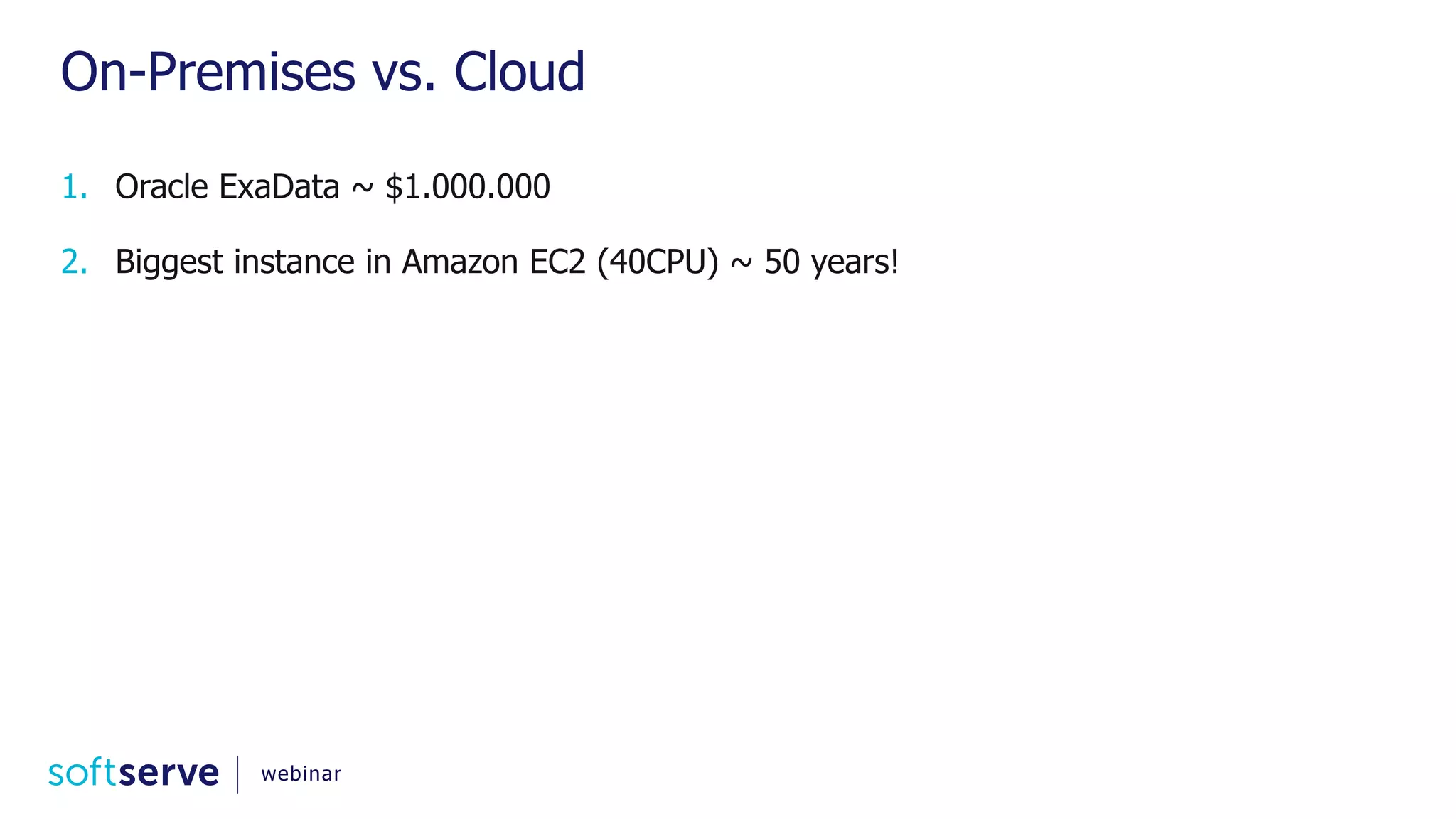 On-Premises vs. Cloud 1. Oracle ExaData ~ $1.000.000 2. Biggest instance in Amazon EC2 (40CPU) ~ 50 years! webinar 