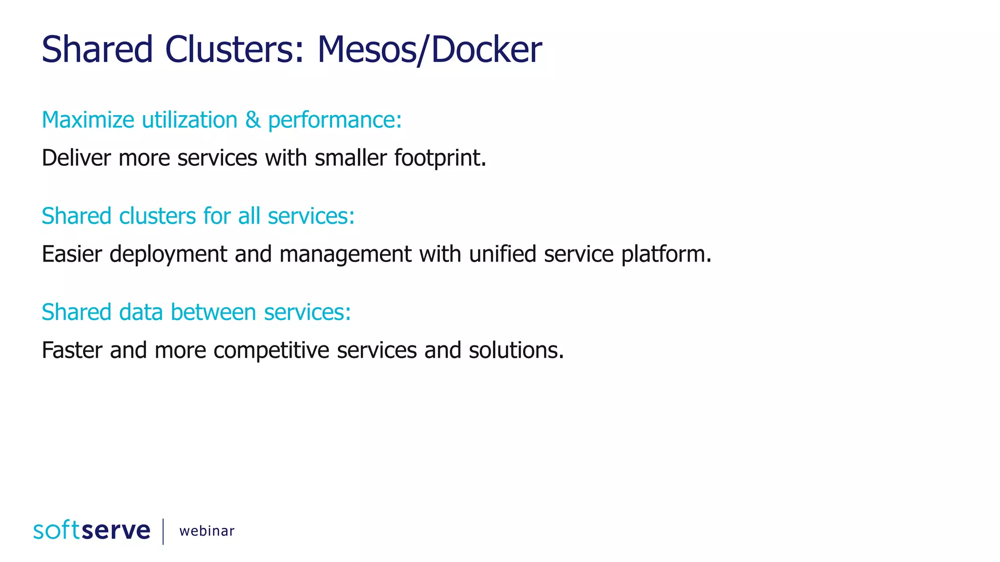 Shared Clusters: Mesos/Docker Maximize utilization & performance: Deliver more services with smaller footprint. Shared clusters for all services: Easier deployment and management with unified service platform. Shared data between services: Faster and more competitive services and solutions. webinar 
