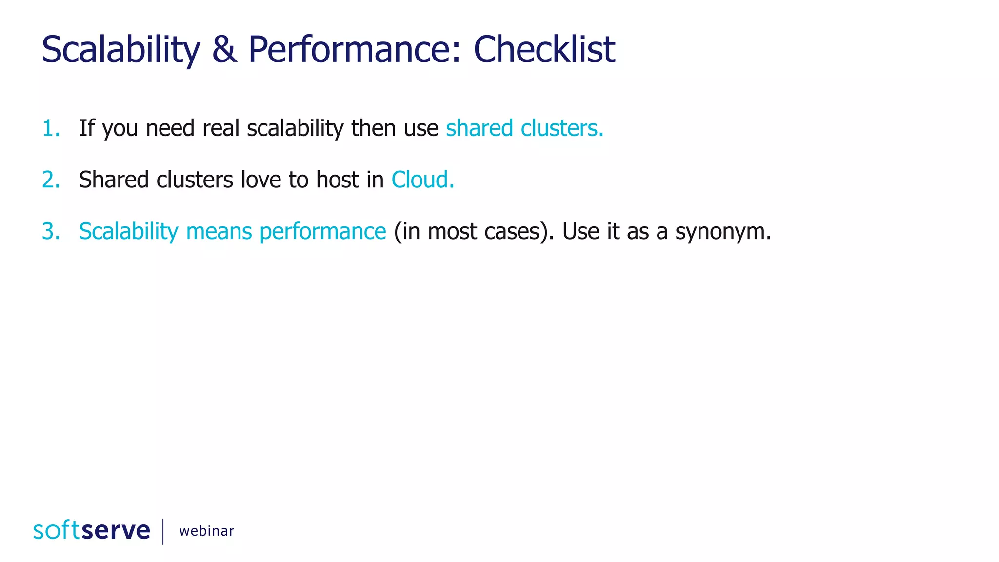 Scalability & Performance: Checklist 1. If you need real scalability then use shared clusters. 2. Shared clusters love to host in Cloud. 3. Scalability means performance (in most cases). Use it as a synonym. webinar 