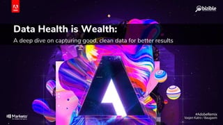 Data Health is Wealth:
A deep dive on capturing good, clean data for better results
 