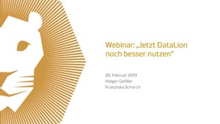 Webinar: „Jetzt DataLion
noch besser nutzen“
26. Februar 2019
Holger Geißler
Franziska Scharch
 