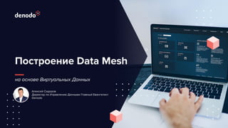 Построение Data Mesh
на основе Виртуальных Данных
Алексей Сидоров
Директор по Управлению Данными Главный Евангелист
Denodo
 