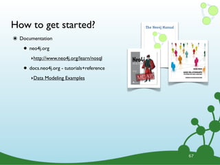 How to get started?
๏ Documentation
• neo4j.org
‣http://www.neo4j.org/learn/nosql
• docs.neo4j.org - tutorials+reference
‣Data Modeling Examples
67
 
