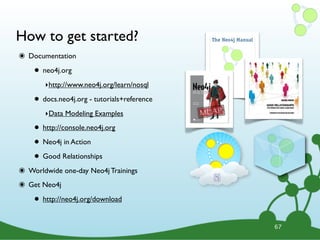 How to get started?
๏ Documentation
• neo4j.org
‣http://www.neo4j.org/learn/nosql
• docs.neo4j.org - tutorials+reference
‣Data Modeling Examples
• http://console.neo4j.org
• Neo4j in Action
• Good Relationships
๏ Worldwide one-day Neo4j Trainings
๏ Get Neo4j
• http://neo4j.org/download
67
 