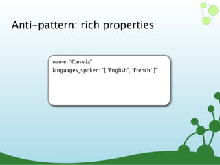 Anti-pattern: rich properties
name: “Canada”
languages_spoken: “[ ‘English’, ‘French’ ]”
 