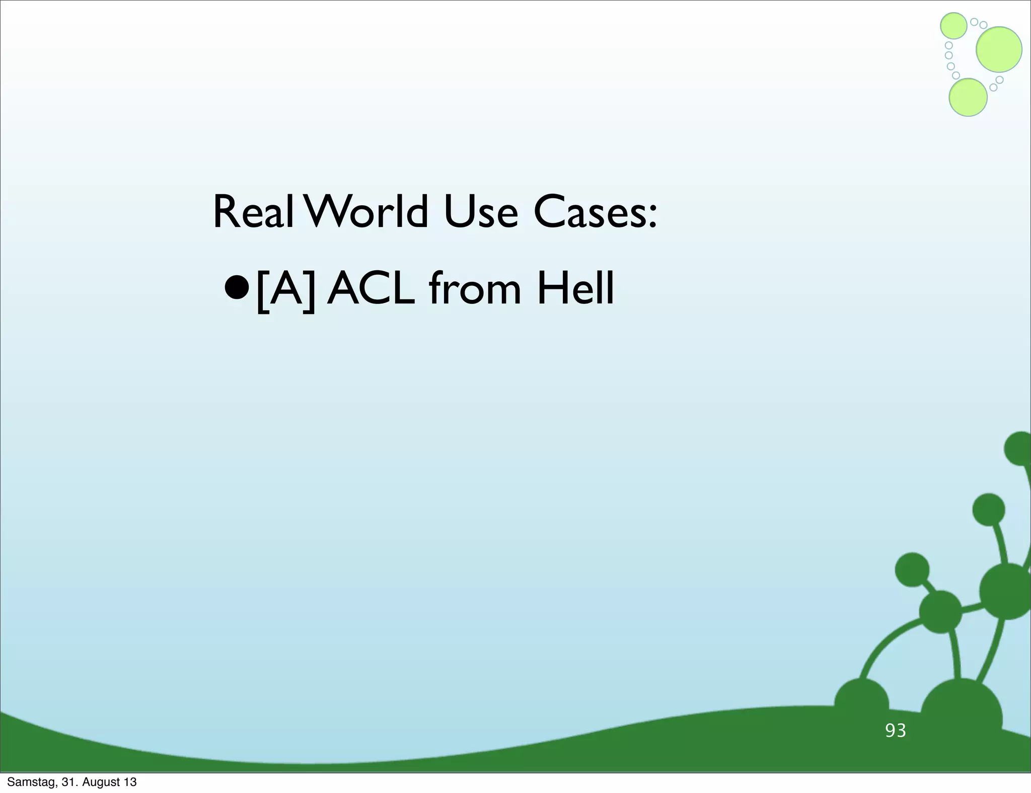 93
Real World Use Cases:
•[A] ACL from Hell
Samstag, 31. August 13
 
