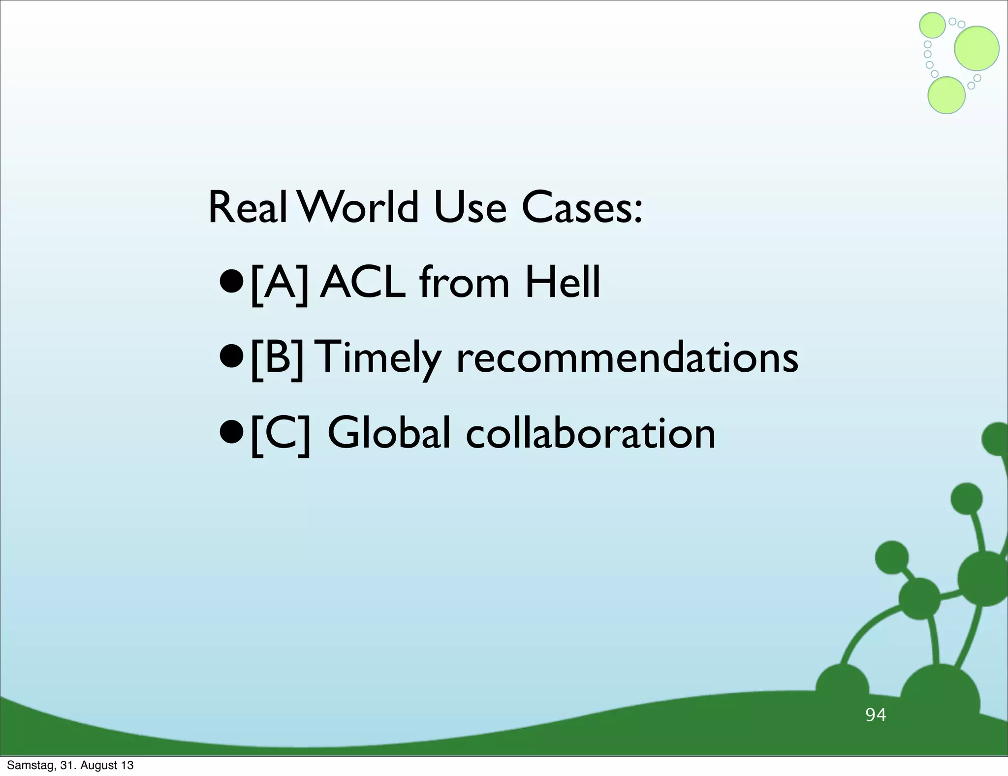 94
Real World Use Cases:
•[A] ACL from Hell
•[B] Timely recommendations
•[C] Global collaboration
Samstag, 31. August 13
 
