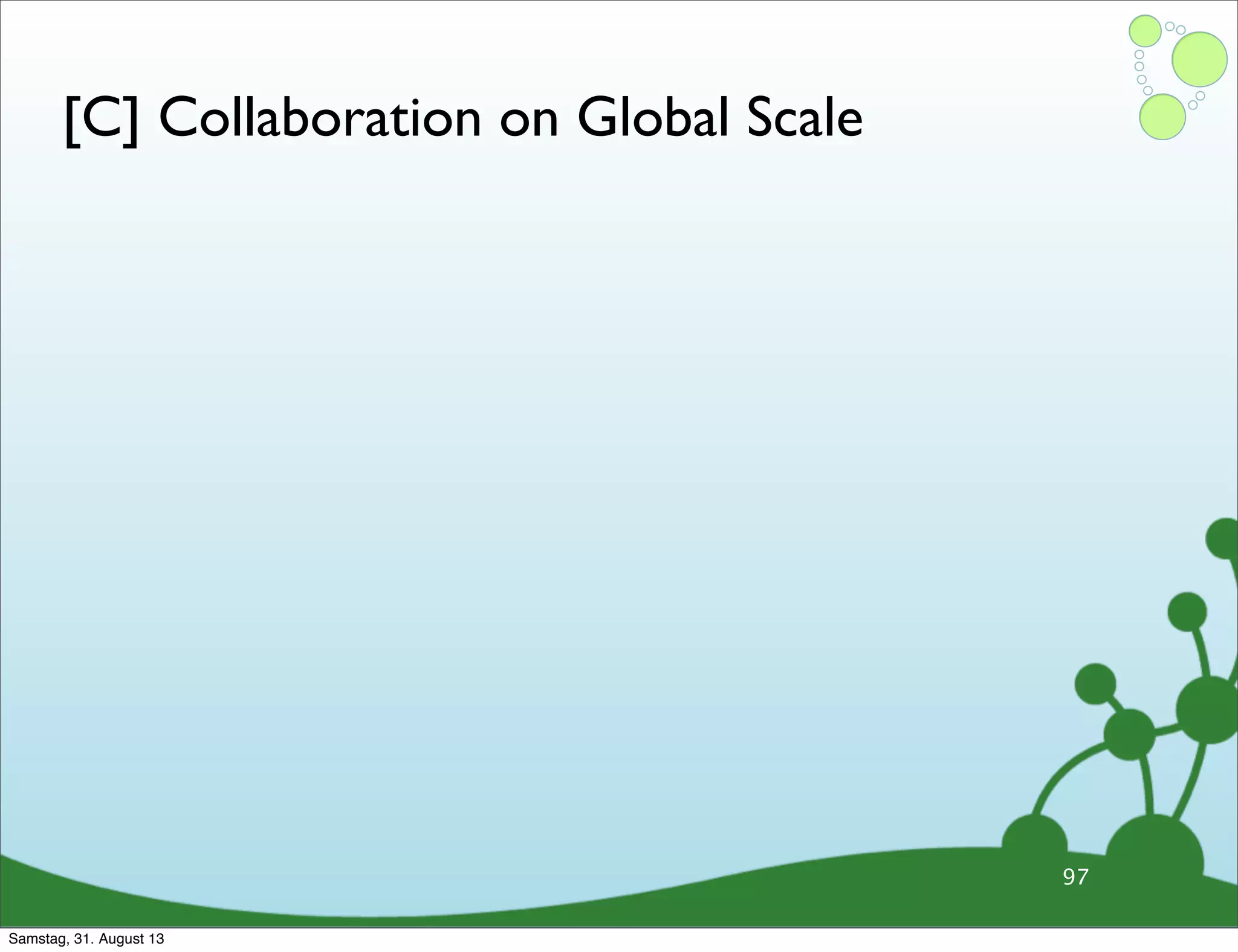 [C] Collaboration on Global Scale
97
Samstag, 31. August 13
 