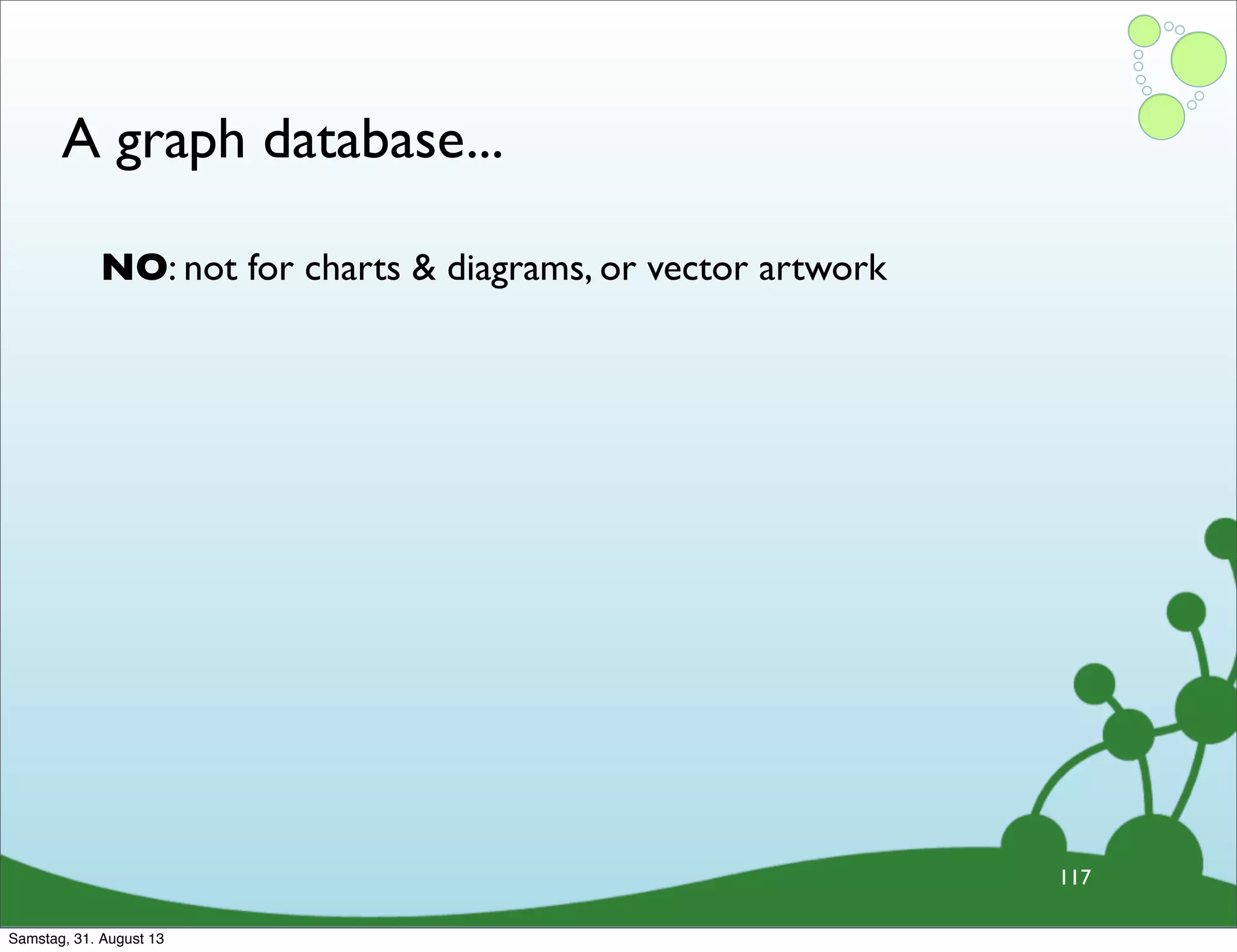 A graph database...
117
NO: not for charts & diagrams, or vector artwork
Samstag, 31. August 13
 