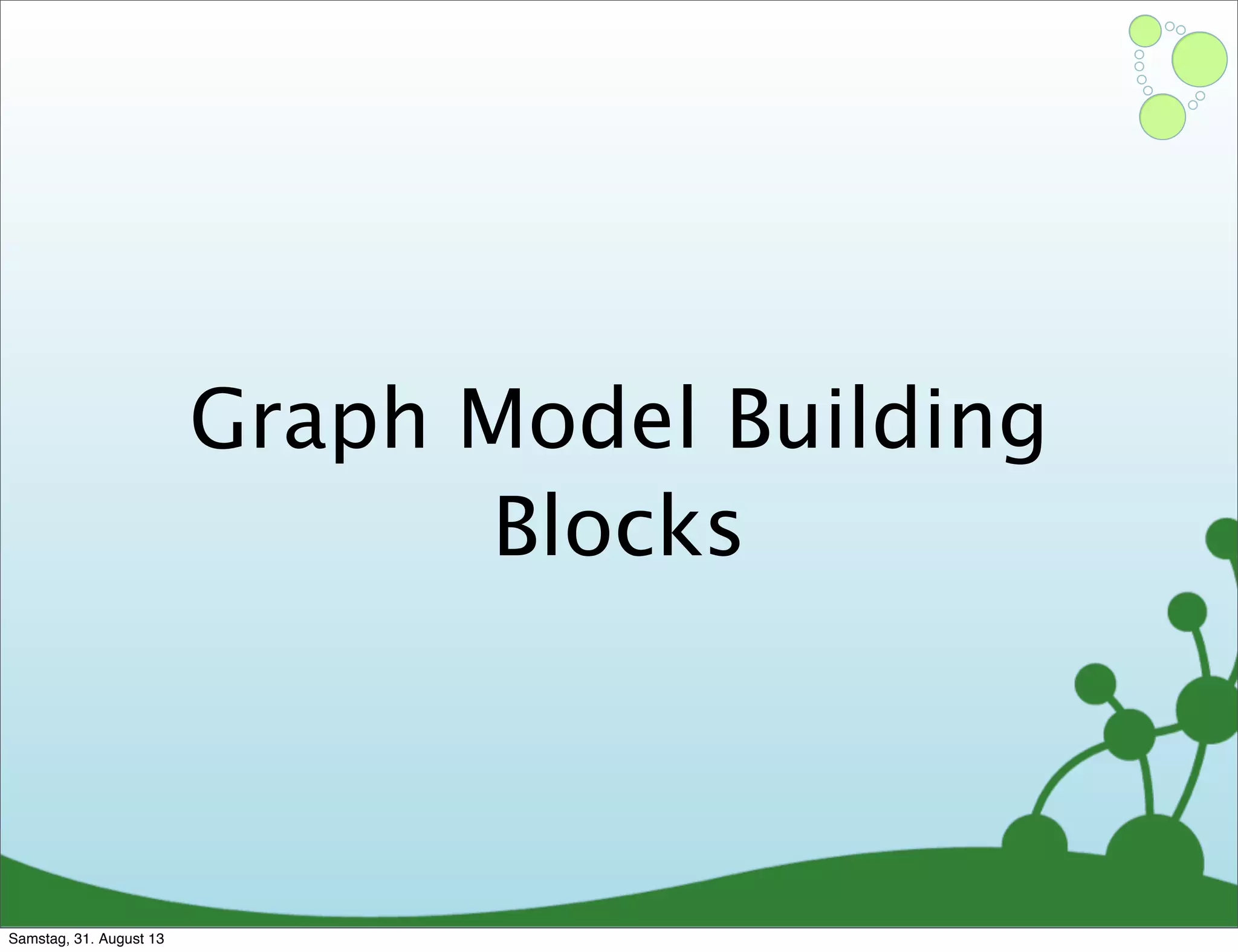 Graph Model Building
Blocks
Samstag, 31. August 13
 