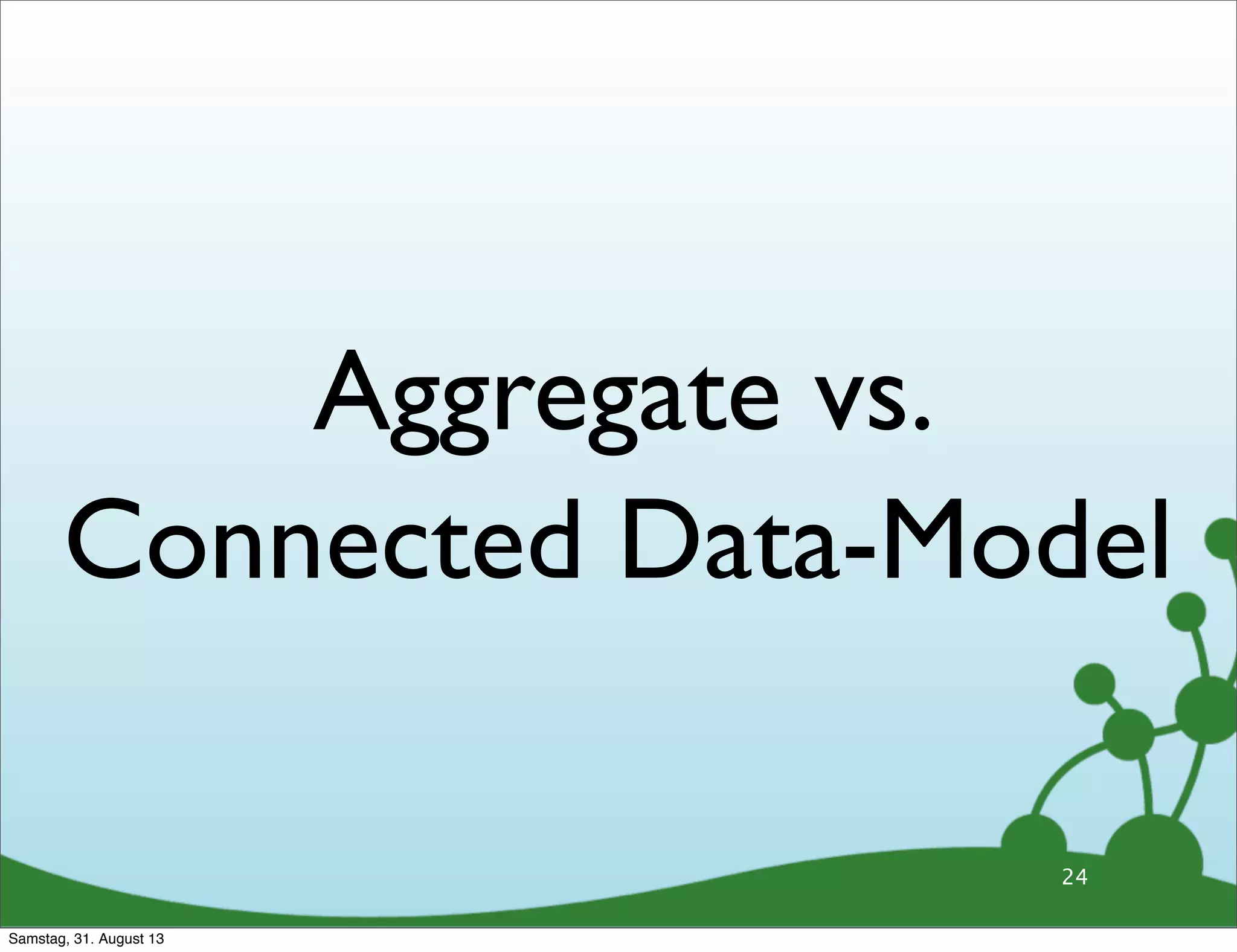 Aggregate vs.
Connected Data-Model
24
Samstag, 31. August 13
 