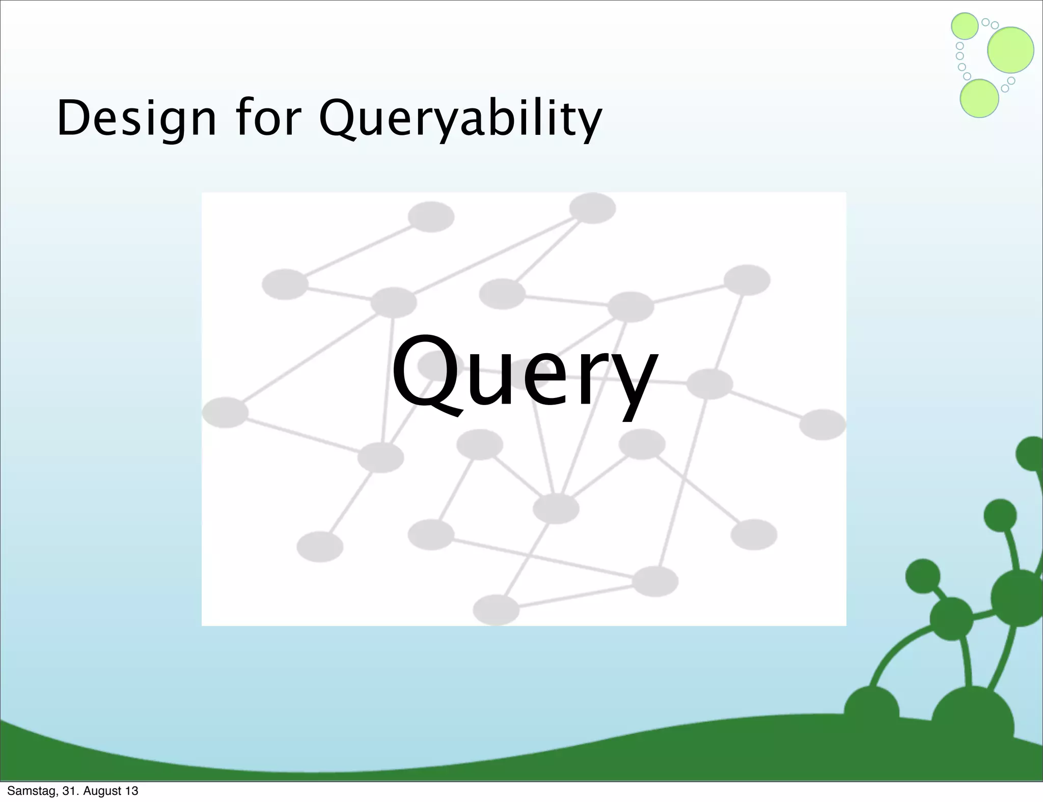Query
Design for Queryability
Samstag, 31. August 13
 