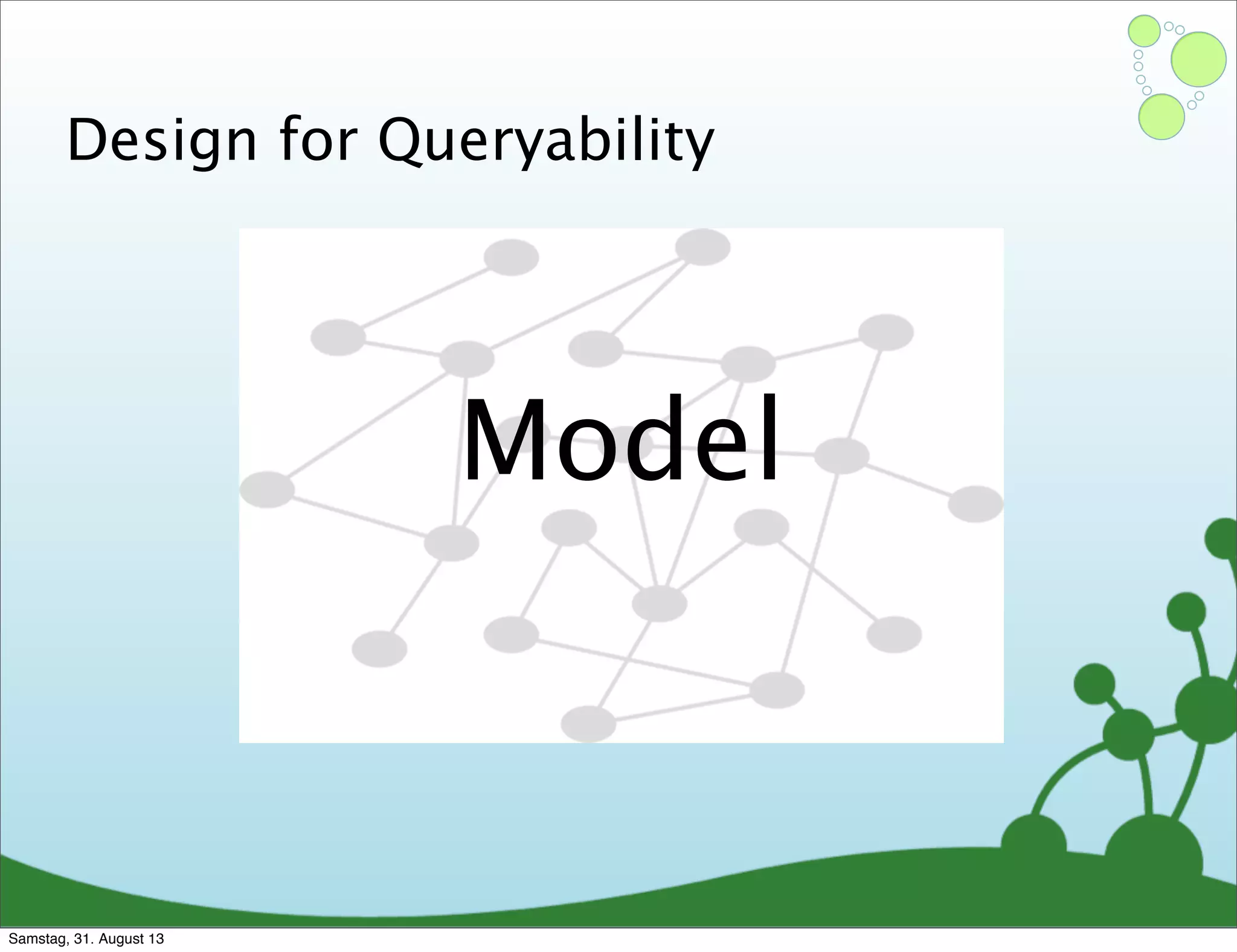 Design for Queryability
Model
Samstag, 31. August 13
 